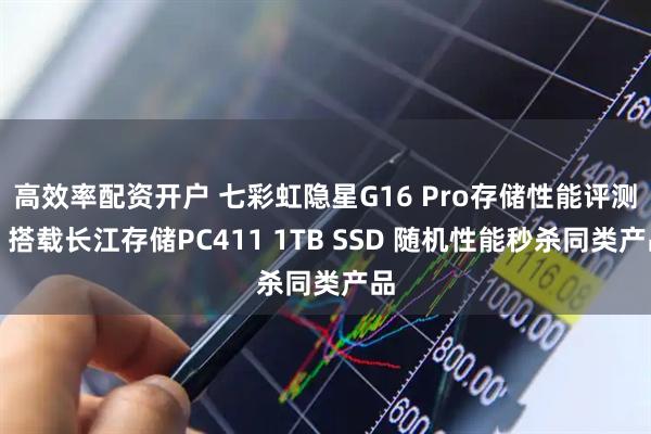 高效率配资开户 七彩虹隐星G16 Pro存储性能评测：搭载长江存储PC411 1TB SSD 随机性能秒杀同类产品