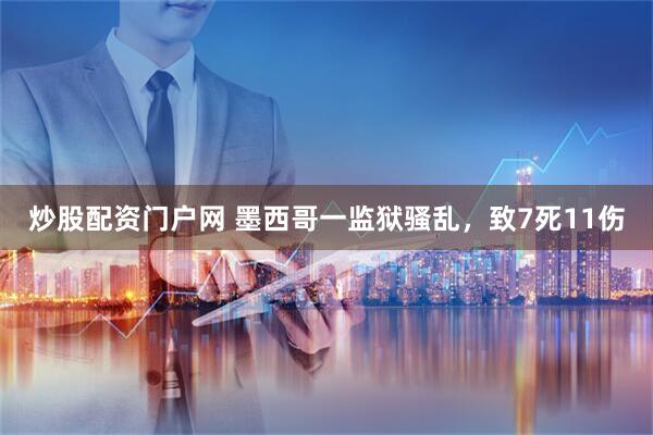 炒股配资门户网 墨西哥一监狱骚乱，致7死11伤