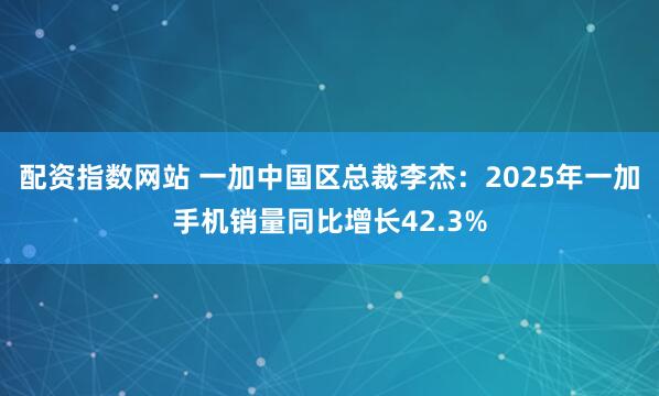 配资指数网站 一加中国区总裁李杰：2025年一加手机销量同比增长42.3%